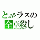 とあるラスの全卓殺し（テーブルブレイカー）