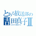 とある放送部の吉田真子Ⅱ（しもきちげすえろ変態性欲くずまこ）