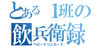 とある１班の飲兵衛録（ヘビードリンカーズ）