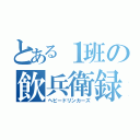 とある１班の飲兵衛録（ヘビードリンカーズ）