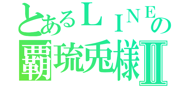 とあるＬＩＮＥ民の覇琉兎様Ⅱ（）