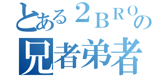 とある２ＢＲＯの兄者弟者（）