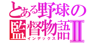 とある野球の監督物語Ⅱ（インデックス）