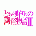 とある野球の監督物語Ⅱ（インデックス）