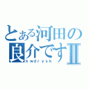 とある河田の良介ですⅡ（ｋｗｄｒｙｓｋ）