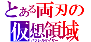 とある両刃の仮想領域（パラレルゲイザー）