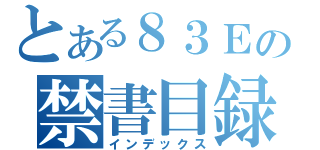 とある８３Ｅの禁書目録（インデックス）