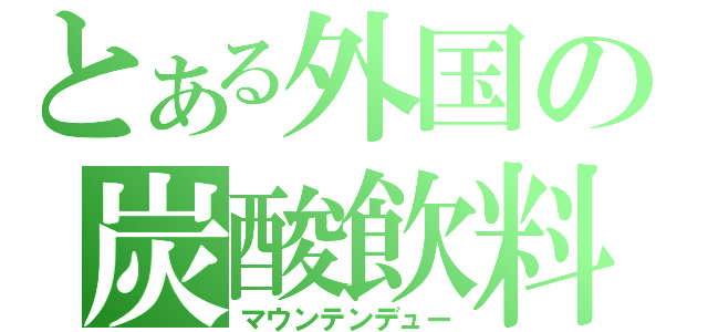 とある外国の炭酸飲料（マウンテンデュー）