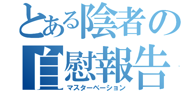 とある陰者の自慰報告（マスターベーション）