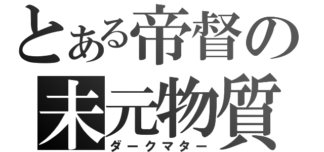 とある帝督の未元物質（ダークマター）