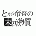 とある帝督の未元物質（ダークマター）