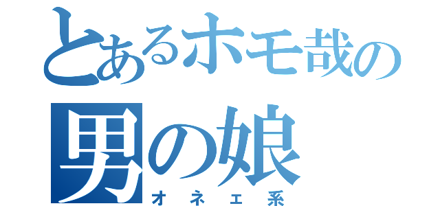 とあるホモ哉の男の娘（オネェ系）