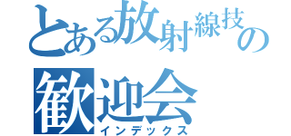 とある放射線技術部の歓迎会（インデックス）