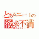 とあるニートの欲求不満（働きたくない）