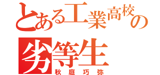 とある工業高校の劣等生（秋庭巧弥）