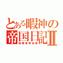 とある暇神の帝国日記Ⅱ（視聴者参加型）