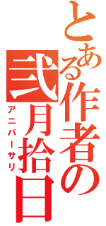 とある作者の弐月拾日（アニバーサリ）