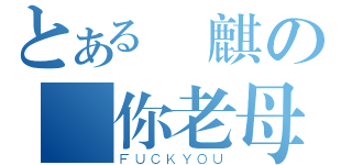 とある傳麒の屌你老母（ＦＵＣＫＹＯＵ）