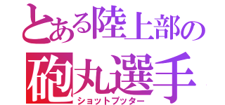 とある陸上部の砲丸選手（ショットプッター）