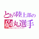 とある陸上部の砲丸選手（ショットプッター）