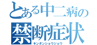 とある中二病の禁断症状（キンダンショウジョウ）