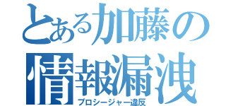 とある加藤の情報漏洩（プロシージャー違反）