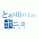 とある崖の上のポニョ（魚の子）