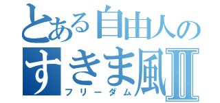 とある自由人のすきま風Ⅱ（フリーダム）