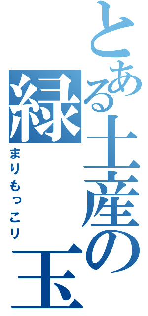 とある土産の緑　　玉（まりもっこリ）