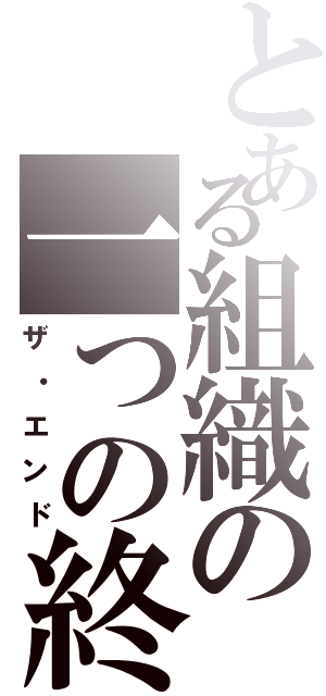 とある組織の一つの終わり（ザ・エンド）