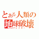 とある人類の地球破壊（ブレイカー）