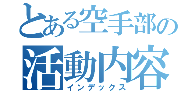 とある空手部の活動内容（インデックス）