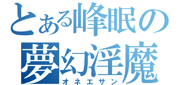 とある峰眠の夢幻淫魔（オネエサン）