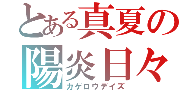 とある真夏の陽炎日々（カゲロウデイズ）