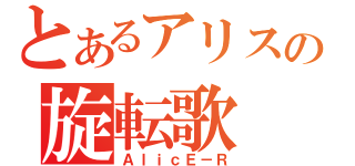 とあるアリスの旋転歌（ＡｌｉｃＥ－Ｒ）