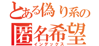 とある偽り系の匿名希望さん（インデックス）