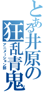 とある井原の狂乱青鬼（アニメーション部）