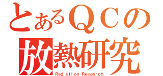 とあるＱＣの放熱研究（Ｒａｄｉａｔｉｏｎ Ｒｅｓｅａｒｃｈ）