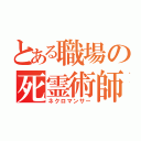 とある職場の死霊術師（ネクロマンサー）