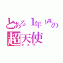 とある１年９組の超天使（まきぴー）