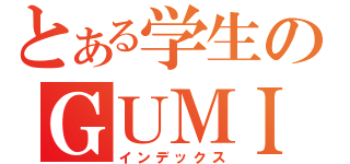 とある学生のＧＵＭＩ中毒（インデックス）