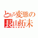 とある変態の長山拓未（禁句製造機）