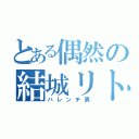 とある偶然の結城リト（ハレンチ男）