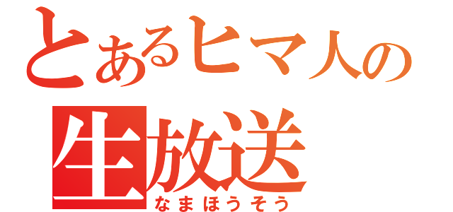 とあるヒマ人の生放送（なまほうそう）