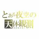 とある夜空の天体観測（コスモスター）