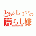 とあるＬＩＮＥの荒らし嫌（幻影ヲ駆ケル太陽）