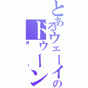 とあるウェーイのドゥーンⅡ（具ー）