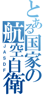 とある国家の航空自衛隊（ＪＡＳＤＦ）