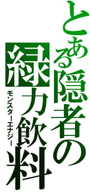 とある隠者の緑力飲料（モンスターエナジー）