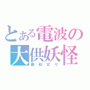 とある電波の大供妖怪（藤和女々）